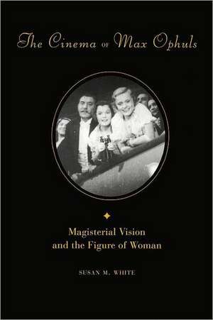 The Cinema of Max Ophuls – Magisterial Vision & the Figure of Woman de Susan White