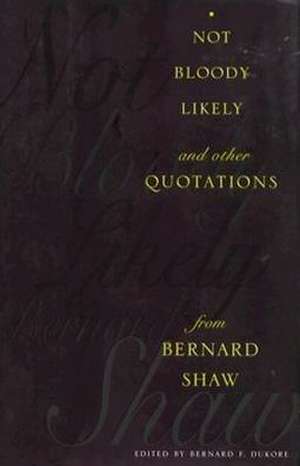 Not Bloody Likely! – And Other Quotations from Bernard Shaw de Bernard Dukore