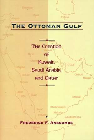 The Ottoman Gulf – The Creation of Kuwait, Saudi Arabia & Qatar 1870–1914 de Frederick Anscombe