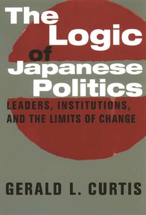 The Logic of Japanese Politics – Leaders, Institutions & the Limits of Change de Gerald Curtis