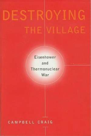 Destroying the Village – Eisenhower & Thermonuclear War de Campbell Craig