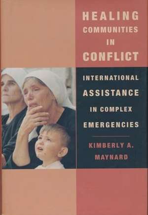 Healing Communities in Conflict – International Assistance in Complex Emergencies de Kimberly Maynard