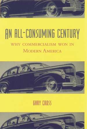 An All–Consuming Century – Why Commercialism Won in Modern America de Gary Cross