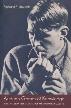 Auden′s Games of Knowledge – Poetry & the Meanings of Homosexuality de Richard Bozorth