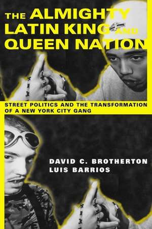 The Almighty Latin King and Queen Nation – Street Politics and the Transformation of a New York City Gang de David C Brotherton