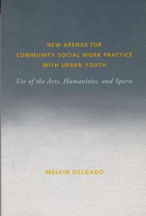 New Arenas for Community Social Work Practice with Urban Youth – Use of the Arts, Humanities, and Sports de Melvin Delgado