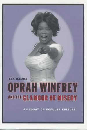 Oprah Winfrey and the Glamour of Misery – An Essay on Popular Culture de Eva Illouz