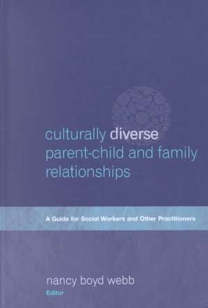 Culturally Diverse Parent-Child and Family Relationships: A Guide for Social Workers and Other Practitioners de Nancy Boyd Webb