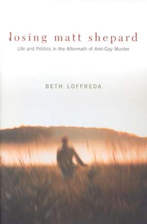 Losing Matt Shepard – Life & Politics in the Aftermath of Anti–Gay Murder de Beth Loffreda