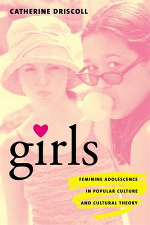 Girls – Feminine Adolescence in Popular Culture & Cultural Theory de Catherine Driscoll