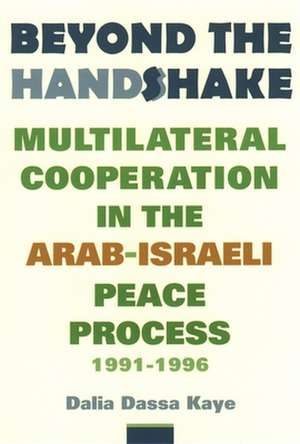 Beyond the Handshake – Multilateral Cooperation in the Arab–Israeli Peace Process 1991 – 1996 de Dalia Dassa Kaye