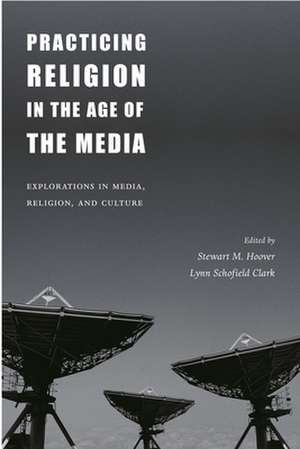 Practicing Religion in the Age of the Media – Explorations in Media, Religion, & Culture de Stewart Hoover