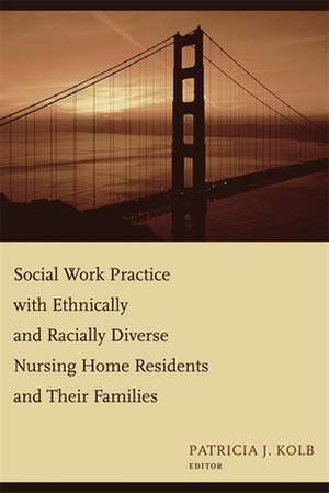 Social Work Practice with Ethnically and Racially Diverse Nursing Home Residents and their Families de Patricia J Kolb