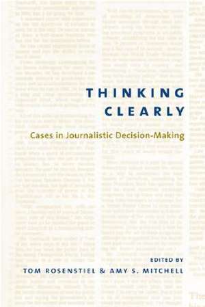 Thinking Clearly – Cases in Journalistic Decision–Making de Tom Rosenstiel