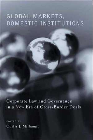 Global Markets, Domestic Institutions – Corporate Law and Governance in a New Era of Cross–Border Deals de Curtis Milhaupt