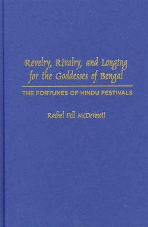 Revelry, Rivalry, and Longing for the Godesses of Bengal – The Fortunes of Hindu Festivals de Rachel Mcdermott