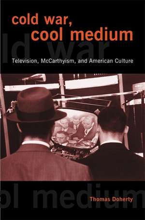 Cold War, Cool Medium – Television, McCarthyism, and Americn Culture de Thomas Doherty