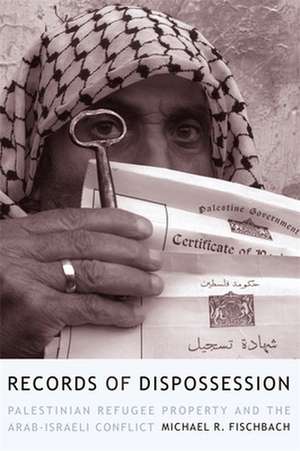 Records of Dispossession – Palestinian Refugee Property and the Arab–Israeli Conflict de Michael Fischbach