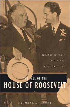 The Fall of the House of Roosevelt – Brokers of Ideas and Power from FDR to LBJ de Michael Janeway