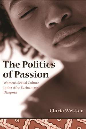 The Politics of Passion – Women′s Sexual Culture in the Afro–Surinamese Diaspora de Gloria Wekker