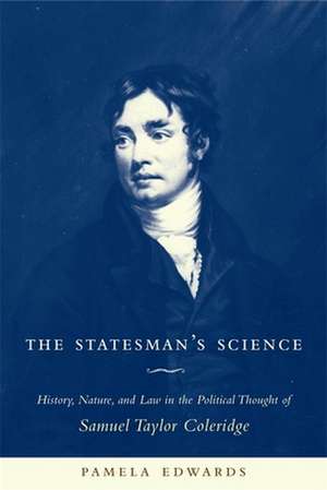 The Statesman′s Science – History, Nature and Law in the Political Thought of Samuel Taylor Coleridge de Pamela Edwards