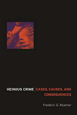 Heinous Crime – Cases, Causes, and Consequences de Frederic G. Reamer