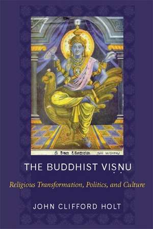 The Buddhist Visnu – Religious Transformations, Politics, and Culture de John Holt