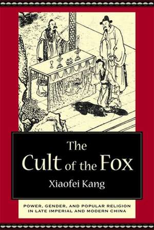 The Cult of the Fox – Power, Gender, and Popular Religion in Late Imperial and Modern China de Xiaofei Kang