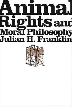 Animal Rights and Moral Philosophy de Julian H. Franklin