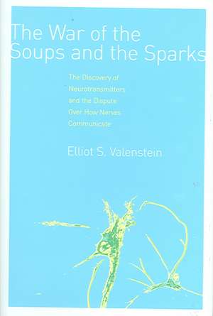 The War of the Soups and the Sparks – The Discovery of Neurotransmitters and the Dispute Over How Nerves Communicate de Elliot Valenstein