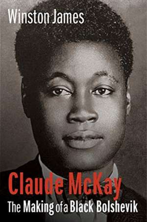 Claude McKay – The Making of a Black Bolshevik de Winston James