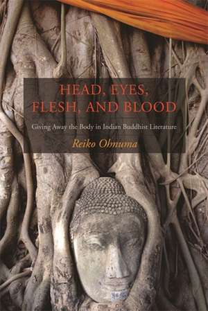 Head, Eyes, Flesh and Blood – Giving Away the Body in Indian Buddhist Literature de Reiko Ohnuma