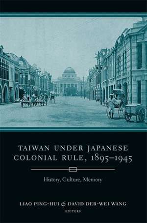 Taiwan Under Japanese Colonial Rule, 1895–1945 – History, Culture, Memory de Ping–hui Liao