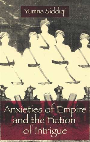 Anxieties of Empire and the Fiction of Intrigue de Yumna Siddiqi