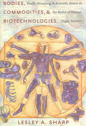 Bodies Commodities and Biotechnologies – Death, Mourning and Scientific Desire in the Realm of Human Organ Transfer de Lesley Sharp