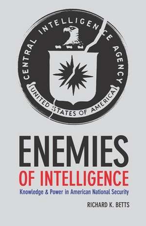 Enemies of Intelligence – Knowledge and Power in American National Security de Richard Betts