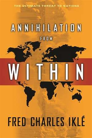 Annihilation from Within – The Ultimate Threat to Nations de Fred Charles Iklé