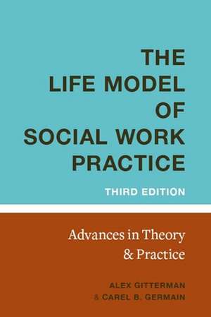 The Life Model of Social Work Practice – Advances in Theory and Practice de Alex Gitterman