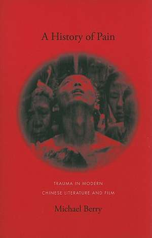 A History of Pain – Trauma in Modern Chinese Literature and Film de Michael Berry