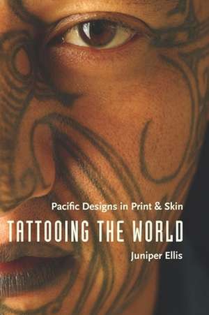 Tattooing the World – Pacific Designs in Print and Skin de Juniper Ellis