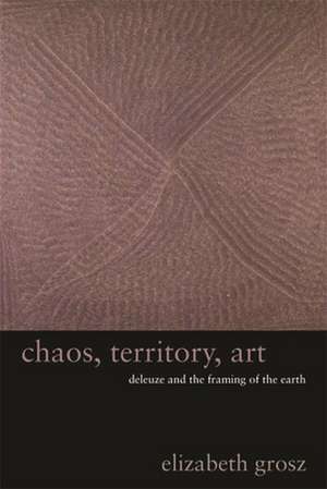 Chaos, Territory, Art – Deleuze and the Framing of the Earth de Elizabeth Grosz