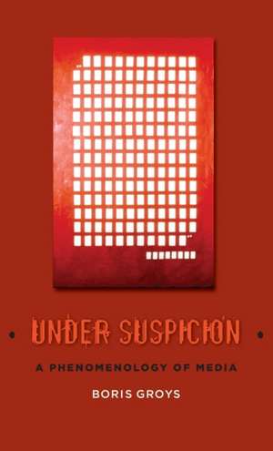 Under Suspicion – A Phenomenology of Media de Boris Groys