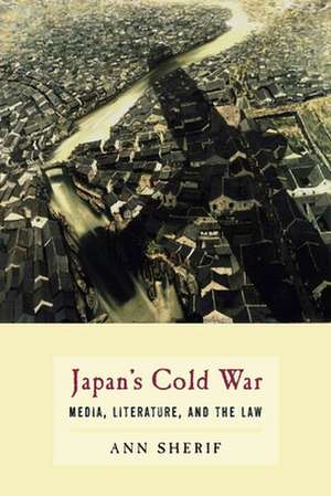 Japan′s Cold War – Media, Literature, and the Law de Ann Sherif