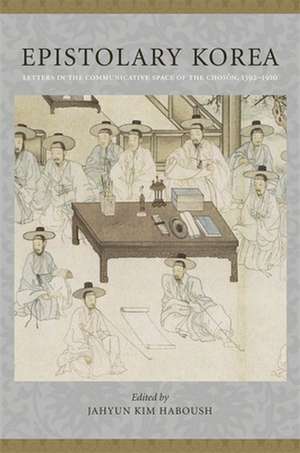 Epistolary Korea – Letters in the Communicative Space of the Chosôn, 1392–1910 de Jahyun Kim Haboush