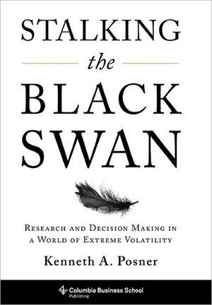 Stalking the Black Swan – Research and Decision–Making in a World of Extreme Volatility de Kenneth A. Posner