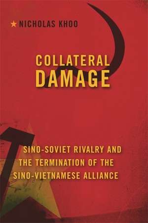 Collateral Damage – Sino–Soviet Rivalry and the Termination of the Sino–Vietnamese Alliance de Nicholas Khoo