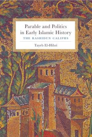 Parable and Politics in Early Islamic History – The Rashidun Caliphs de Tayeb El–hibri