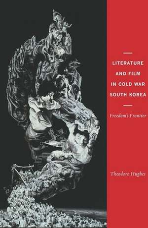 Literature and Film in Cold War South Korea – Freedom′s Frontier de Theodore Hughes