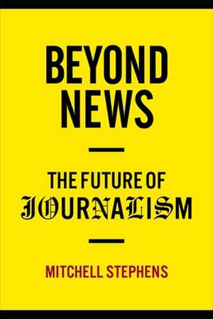 Beyond News – The Future of Journalism de Mitchell Stephens