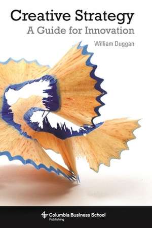 Creative Strategy – A Guide for Innovation de William Duggan